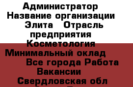 Администратор › Название организации ­ Элита › Отрасль предприятия ­ Косметология › Минимальный оклад ­ 20 000 - Все города Работа » Вакансии   . Свердловская обл.,Сухой Лог г.